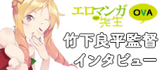「エロマンガ先生OVA」 竹下良平監督インタビュー